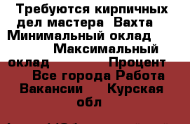 Требуются кирпичных дел мастера. Вахта. › Минимальный оклад ­ 65 000 › Максимальный оклад ­ 99 000 › Процент ­ 20 - Все города Работа » Вакансии   . Курская обл.